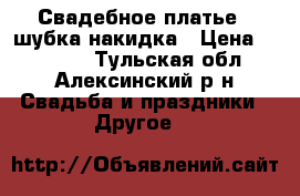Свадебное платье   шубка накидка › Цена ­ 10 000 - Тульская обл., Алексинский р-н Свадьба и праздники » Другое   